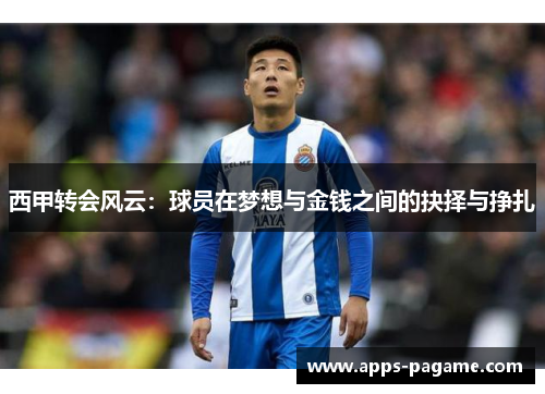 西甲转会风云：球员在梦想与金钱之间的抉择与挣扎