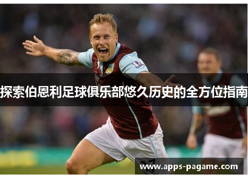 探索伯恩利足球俱乐部悠久历史的全方位指南