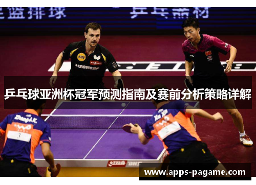 乒乓球亚洲杯冠军预测指南及赛前分析策略详解