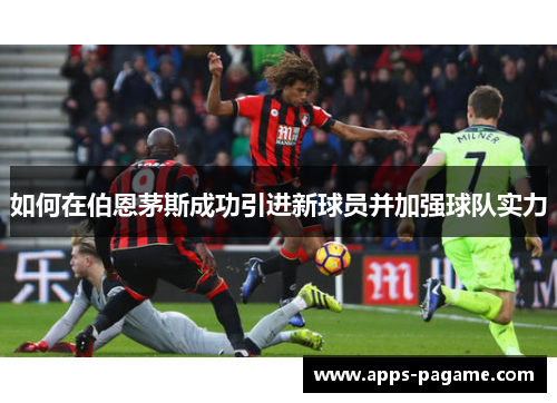 如何在伯恩茅斯成功引进新球员并加强球队实力