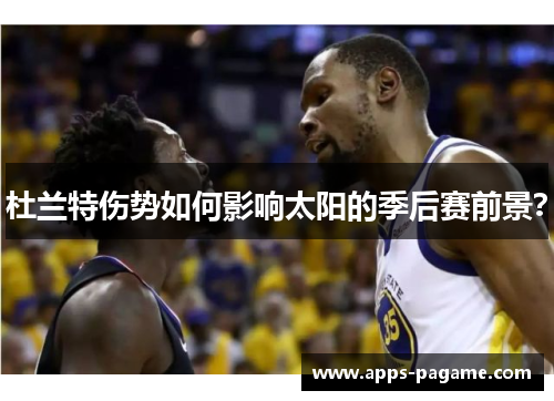 杜兰特伤势如何影响太阳的季后赛前景？
