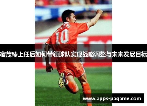 宿茂臻上任后如何带领球队实现战略调整与未来发展目标