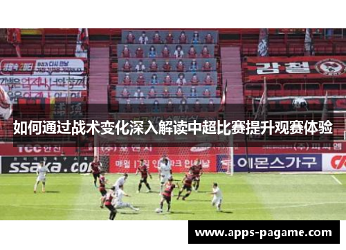 如何通过战术变化深入解读中超比赛提升观赛体验