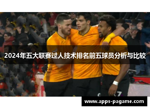 2024年五大联赛过人技术排名前五球员分析与比较