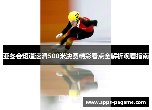 亚冬会短道速滑500米决赛精彩看点全解析观看指南