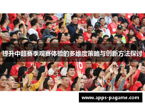 提升中超赛季观赛体验的多维度策略与创新方法探讨