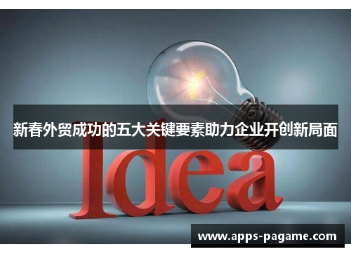 新春外贸成功的五大关键要素助力企业开创新局面