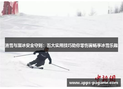 滑雪与溜冰安全守则：五大实用技巧助你零伤害畅享冰雪乐趣