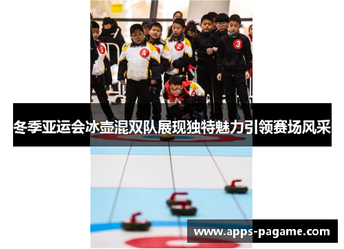冬季亚运会冰壶混双队展现独特魅力引领赛场风采