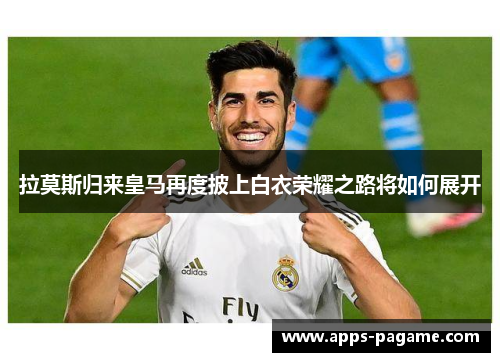 拉莫斯归来皇马再度披上白衣荣耀之路将如何展开