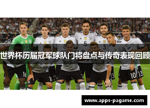 世界杯历届冠军球队门将盘点与传奇表现回顾