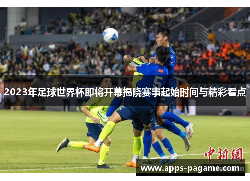 2023年足球世界杯即将开幕揭晓赛事起始时间与精彩看点