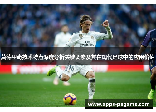 莫德里奇技术特点深度分析关键要素及其在现代足球中的应用价值