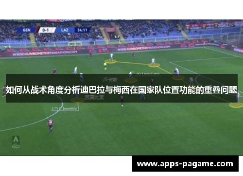 如何从战术角度分析迪巴拉与梅西在国家队位置功能的重叠问题