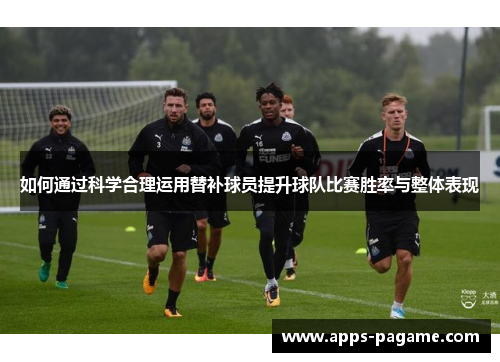 如何通过科学合理运用替补球员提升球队比赛胜率与整体表现