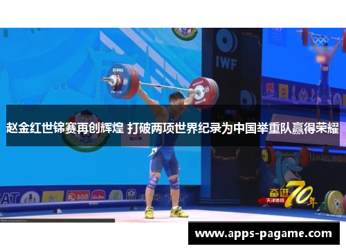 赵金红世锦赛再创辉煌 打破两项世界纪录为中国举重队赢得荣耀