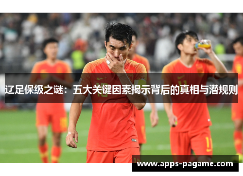 辽足保级之谜：五大关键因素揭示背后的真相与潜规则