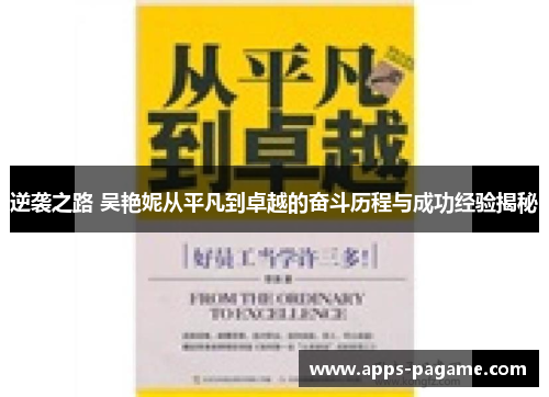 逆袭之路 吴艳妮从平凡到卓越的奋斗历程与成功经验揭秘