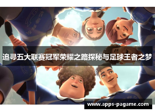 追寻五大联赛冠军荣耀之路探秘与足球王者之梦