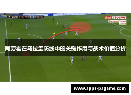 阿劳霍在乌拉圭防线中的关键作用与战术价值分析
