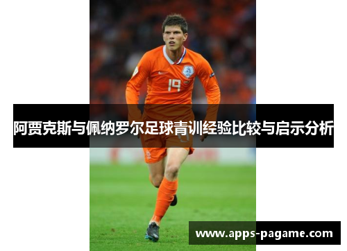 阿贾克斯与佩纳罗尔足球青训经验比较与启示分析