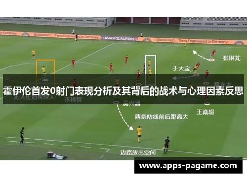 霍伊伦首发0射门表现分析及其背后的战术与心理因素反思