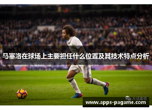 马塞洛在球场上主要担任什么位置及其技术特点分析