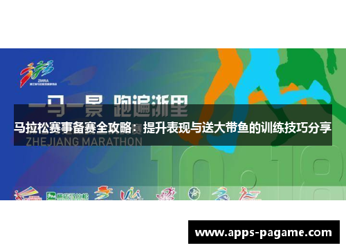 马拉松赛事备赛全攻略:提升表现与送大带鱼的训练技巧分享 马拉松赛事备赛全攻略:提升表现与送大带鱼的训练技巧分享