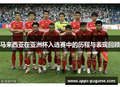 马来西亚在亚洲杯入选赛中的历程与表现回顾 马来西亚在亚洲杯入选赛中的历程与表现回顾