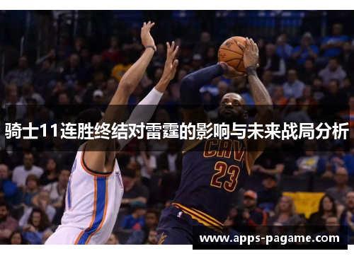 骑士11连胜终结对雷霆的影响与未来战局分析 骑士11连胜终结对雷霆的影响与未来战局分析