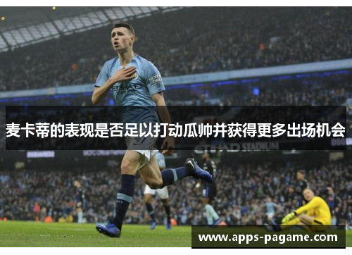 麦卡蒂的表现是否足以打动瓜帅并获得更多出场机会 麦卡蒂的表现是否足以打动瓜帅并获得更多出场机会