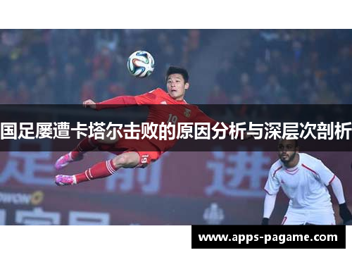 国足屡遭卡塔尔击败的原因分析与深层次剖析