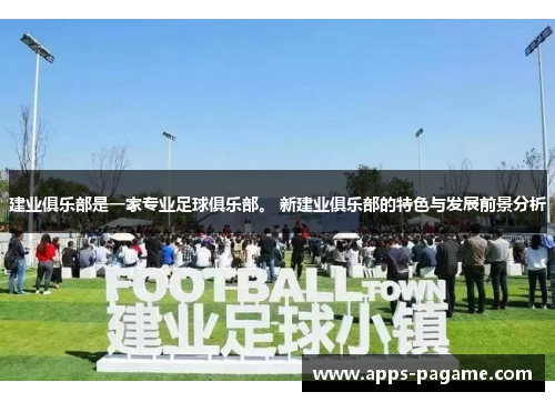 建业俱乐部是一家专业足球俱乐部。 新建业俱乐部的特色与发展前景分析 建业俱乐部是一家专业足球俱乐部。 新建业俱乐部的特色与发展前景分析