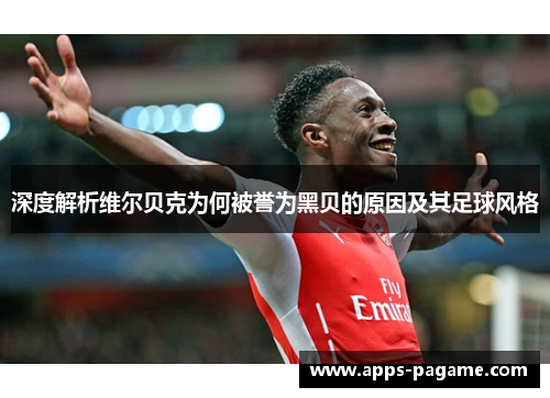 深度解析维尔贝克为何被誉为黑贝的原因及其足球风格