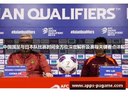 中国国足与日本队比赛时间全方位深度解析及赛程关键看点详解