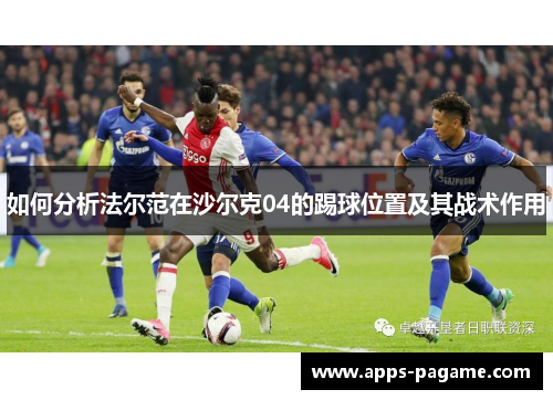 如何分析法尔范在沙尔克04的踢球位置及其战术作用 如何分析法尔范在沙尔克04的踢球位置及其战术作用