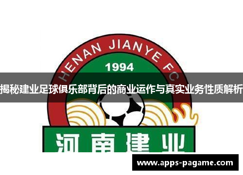 揭秘建业足球俱乐部背后的商业运作与真实业务性质解析 揭秘建业足球俱乐部背后的商业运作与真实业务性质解析
