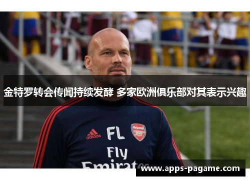 金特罗转会传闻持续发酵 多家欧洲俱乐部对其表示兴趣