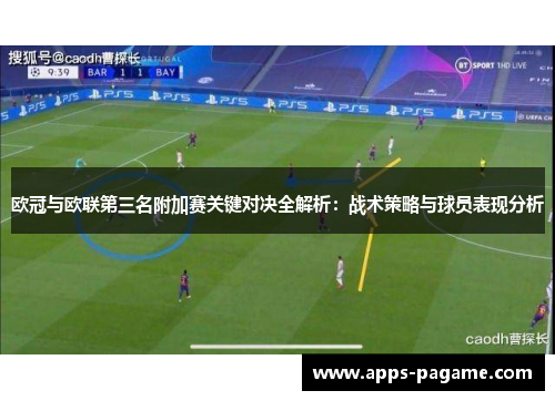 欧冠与欧联第三名附加赛关键对决全解析:战术策略与球员表现分析 欧冠与欧联第三名附加赛关键对决全解析:战术策略与球员表现分析