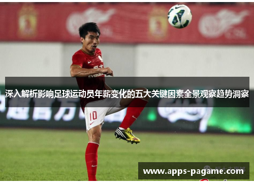 深入解析影响足球运动员年薪变化的五大关键因素全景观察趋势洞察 深入解析影响足球运动员年薪变化的五大关键因素全景观察趋势洞察