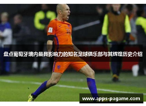 盘点葡萄牙境内最具影响力的知名足球俱乐部与其辉煌历史介绍 盘点葡萄牙境内最具影响力的知名足球俱乐部与其辉煌历史介绍