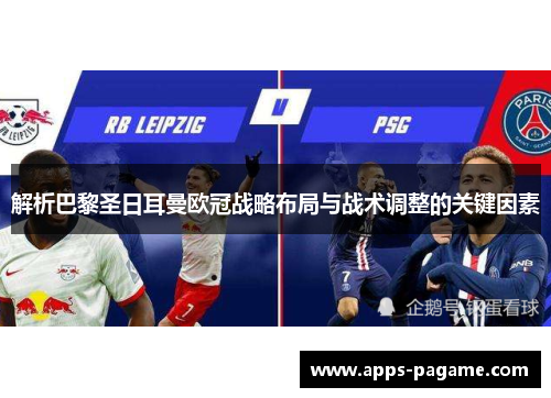 解析巴黎圣日耳曼欧冠战略布局与战术调整的关键因素 解析巴黎圣日耳曼欧冠战略布局与战术调整的关键因素