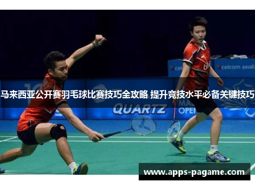 马来西亚公开赛羽毛球比赛技巧全攻略 提升竞技水平必备关键技巧