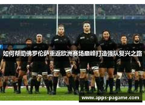 如何帮助佛罗伦萨重返欧洲赛场巅峰打造强队复兴之路