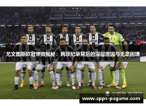 尤文图斯欧冠惨败揭秘：两项纪录背后的深层原因与无奈困境