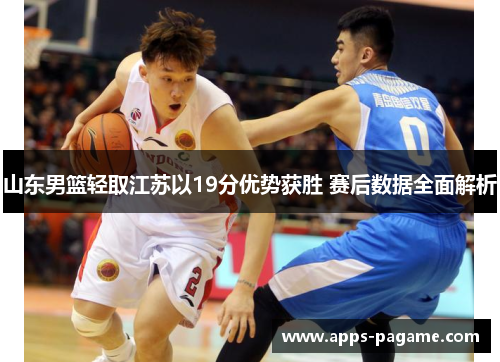 山东男篮轻取江苏以19分优势获胜 赛后数据全面解析