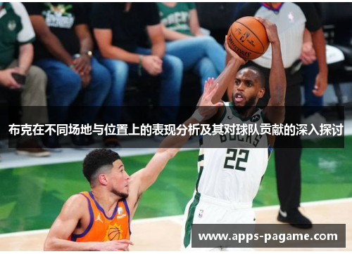 布克在不同场地与位置上的表现分析及其对球队贡献的深入探讨