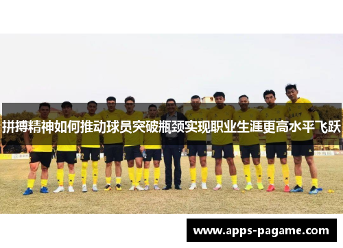 拼搏精神如何推动球员突破瓶颈实现职业生涯更高水平飞跃 拼搏精神如何推动球员突破瓶颈实现职业生涯更高水平飞跃