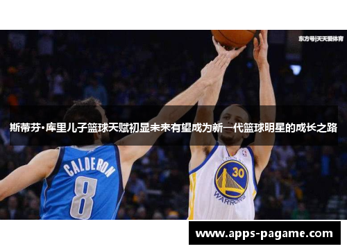 斯蒂芬·库里儿子篮球天赋初显未来有望成为新一代篮球明星的成长之路 斯蒂芬·库里儿子篮球天赋初显未来有望成为新一代篮球明星的成长之路