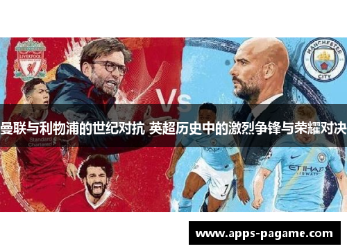 曼联与利物浦的世纪对抗 英超历史中的激烈争锋与荣耀对决 曼联与利物浦的世纪对抗 英超历史中的激烈争锋与荣耀对决